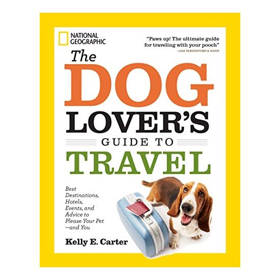 The Dog Lovers Guide To Travel Best Destinations Hotels Events And Advice To Please Your Petand You