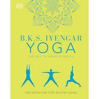B. K. S. Iyengar Yoga the Path to Holistic Health, B.K.S. Iyengar