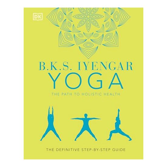 B. K. S. Iyengar Yoga the Path to Holistic Health, B.K.S. Iyengar