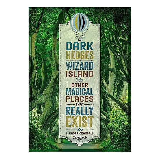 Dark Hedges and Other Magical Places That Really Exist, L. Rader Crandall