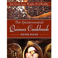 The Quintessential Quinoa Cookbook Eat Great Lose Weight Feel Healthy
