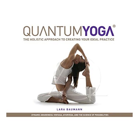 Quantum Yoga The Holistic Approach To Creating Your Ideal Practice, Lara Baumann