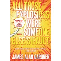 All Those Explosions Were Someone Else's Fault: A Novel