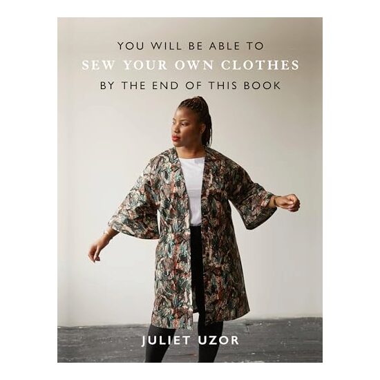 You Will Be Able to Sew Your Own Clothes by the End of This Book, Juliet Uzor