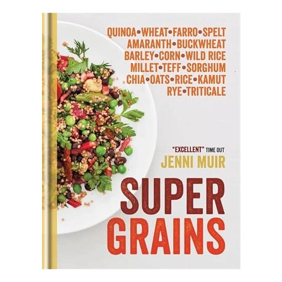 Supergrains: Quinoa – Wheat – Farro- Spelt – Amaranth – Buckwheat – Barley – Corn – Wild Rice – Millet – Teff – Sorghum – Chia – Oats – Rice – Kamut – Rye – Triticale, Jenni Muir