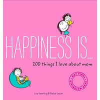Happiness Is . . . 200 Things I Love About Mom