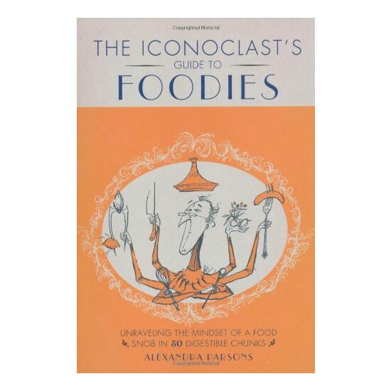 The Iconoclasts Guide To Foodies, Alexandra Parsons