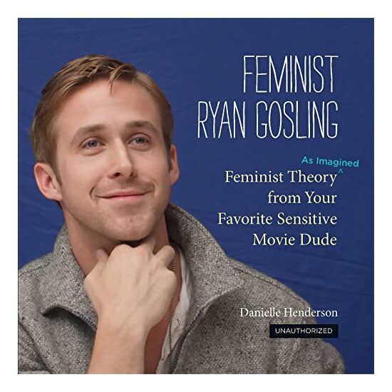 Feminist Ryan Gosling Feminist Theory As Imagined From Your Favorite Sensitive Movie Dude, Danielle Henderson