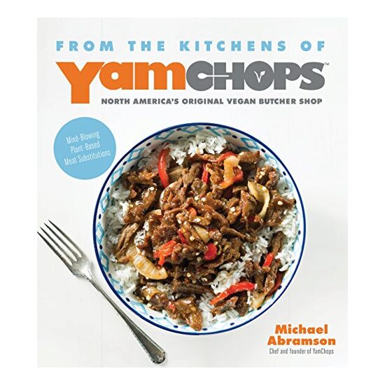 From the Kitchens of YamChops North America's Original Vegan Butcher Shop: Mind-Blowing Plant-Based Meat Substitutions, Michael Abramson