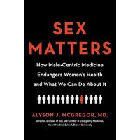Sex Matters: How Male-Centric Medicine Endangers Women's Health and What We Can Do About It