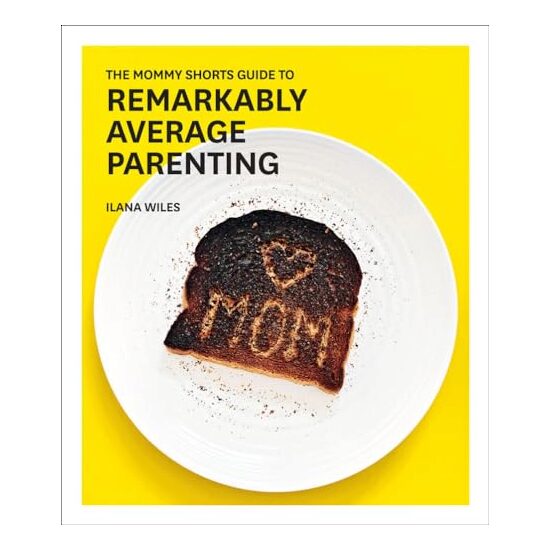 The mommy shorts guide to remarkably average parenting, Ilana Wiles