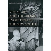 Visual Art and the Urban Evolution of the New South, Deborah C. Pollack