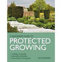 Gardeners Guide to Protected Growing, Guy Deakins