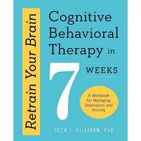 Retrain Your Brain : Cognitive Behavioural Therapy in 7 Weeks