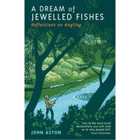 A Dream of Jewelled Fishes Reflections on Angling, John Aston