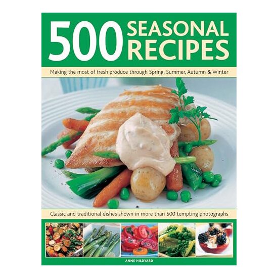 500 Seasonal Recipes Making the Most of Fresh Produce Through Spring Summer Autumn and Winter, 