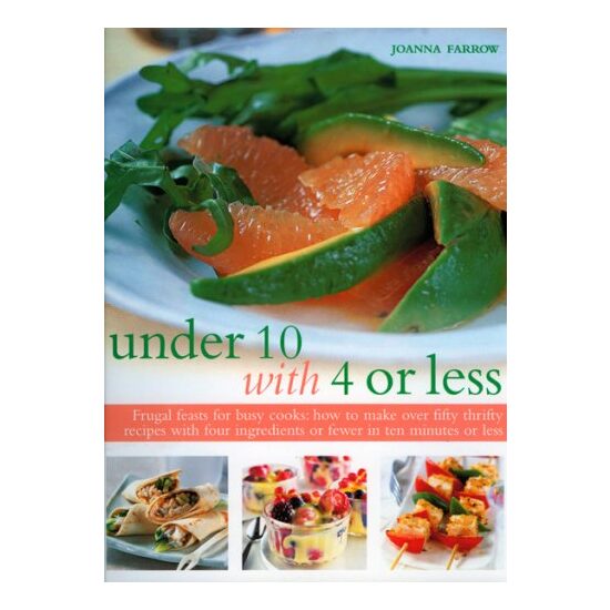 Under 10 With 4 Or Less Frugal Feasts For Busy Cooks How To Make Over Fifty Thrifty Recipes With Four Ingredients Or Fewer In Ten Minutes Or Less