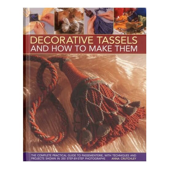 Decorative Tassels And How To Make Them The Complete Practical Guide To Passementerie With Techniques And Projects Shown In 350 Stepbystep Photographs