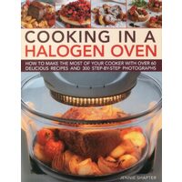 Cooking In A Halogen Oven How To Make The Most Of Your Cooker With Over 60 Delicious Recipes And 300 Stepbystep Photographs