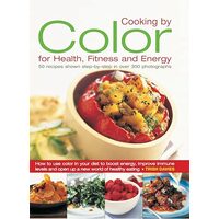 Cooking By Color For Health Fitness And Energy 50 Recipes Shown Step By Step In Over 300 Photographs, Trish Davies