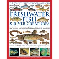 The Complete Illustrated World Guide To Freshwater Fish and River Creatures