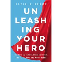 Unleashing Your Hero, Kevin D. Brown