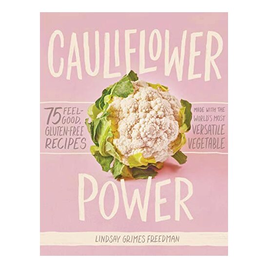 Cauliflower power : 75 feel-good, gluten-free recipes made with the World's most versatile vegetable, Lindsay Grimes Freedman