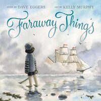 Faraway Things, Dave Eggers, Kelly Murphy