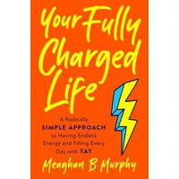 Your Fully Charged Life: A Radically Simple Approach to Having Endless Energy and Filling Every Day with Yay