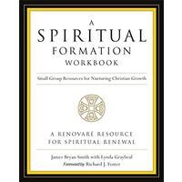 A Spiritual Formation Workbook Small Group Resources For Nurturing Christian Growth, James Bryan Smith, Richard J. Foster