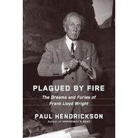 Plagued by Fire: The Dreams and Furies of Frank Lloyd Wright