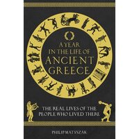 A Year in the Life of Ancient Greece: The Real Lives of the People Who Lived There