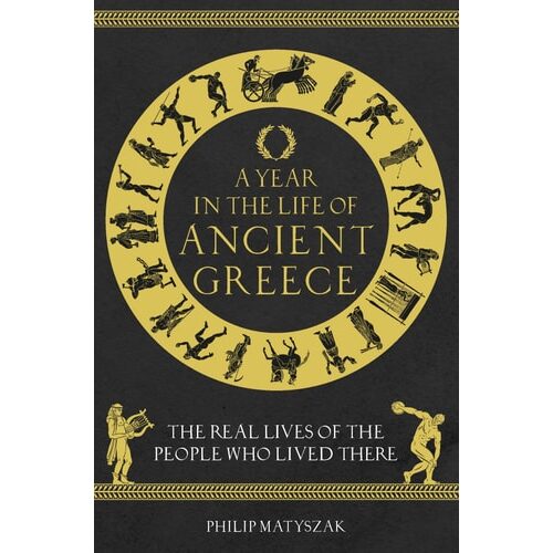A Year in the Life of Ancient Greece: The Real Lives of the People Who Lived There