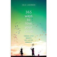 365 Ways To Love Your Child: Turning Little Moments Into Lasting Memories