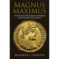 Magnus Maximus: The Forgotten Roman Emperor & His British Legacy