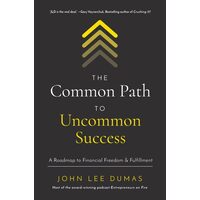 The Common Path To Uncommon Success: A Roadmap To Financial Freedom & Fulfillment