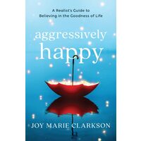 Aggressively Happy: A Realist's Guide To Believing In The Goodness Of Life