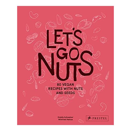 Let's Go Nuts: 80 Vegan Recipes With Nuts & Seeds