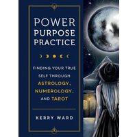 Power, Purpose, Practice: Finding Your True Self Through Astrology, Numerology & Tarot