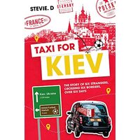 Taxi For Kiev: The Story Of Six Strangers, Crossing Six Borders, Over Six Days