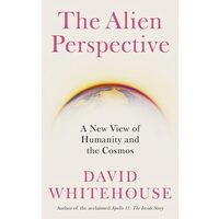 The Alien Perspective: A New View Of Humanity And The Cosmos