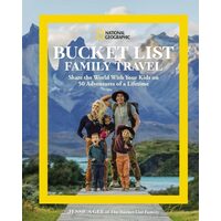 National Geographic Bucket List Family Travel: Share The World With Your Kids On 50 Adventures Of A