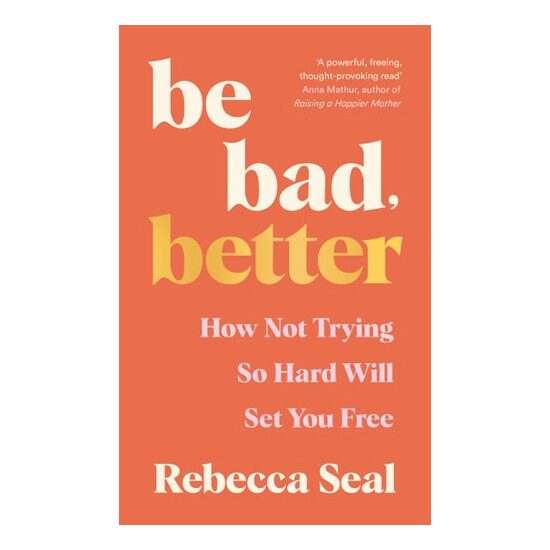 Be Bad, Better How Not Trying So Hard Will Set You Free