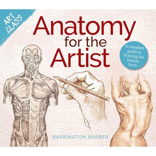 Art Class: Anatomy for the Artist A Complete Guide to Drawing the Human Form