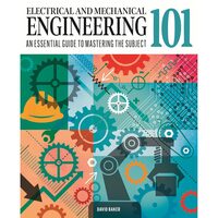 Electrical and Mechanical Engineering 101 An Essential Guide to Mastering the Subject