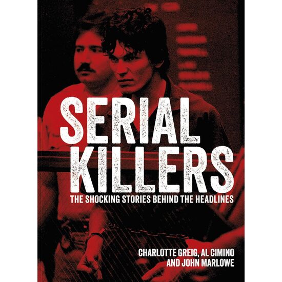 Serial Killers The Shocking Stories Behind the Headlines