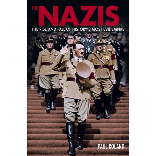 The Nazis The Rise and Fall of History's Most Evil Empire