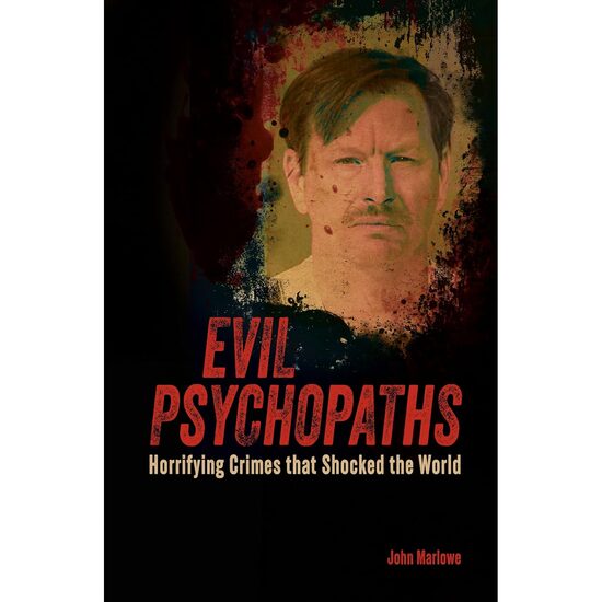 Evil Psychopaths Horrifying Crimes that Shocked the World, John Marlow