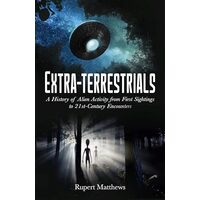 Extra-Terrestrials A History of Alien Activity from First Sightings to 21st-Century Encounters