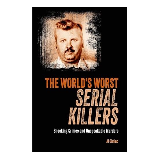 The World's Worst Serial Killers Shocking Crimes and Unspeakable Murders